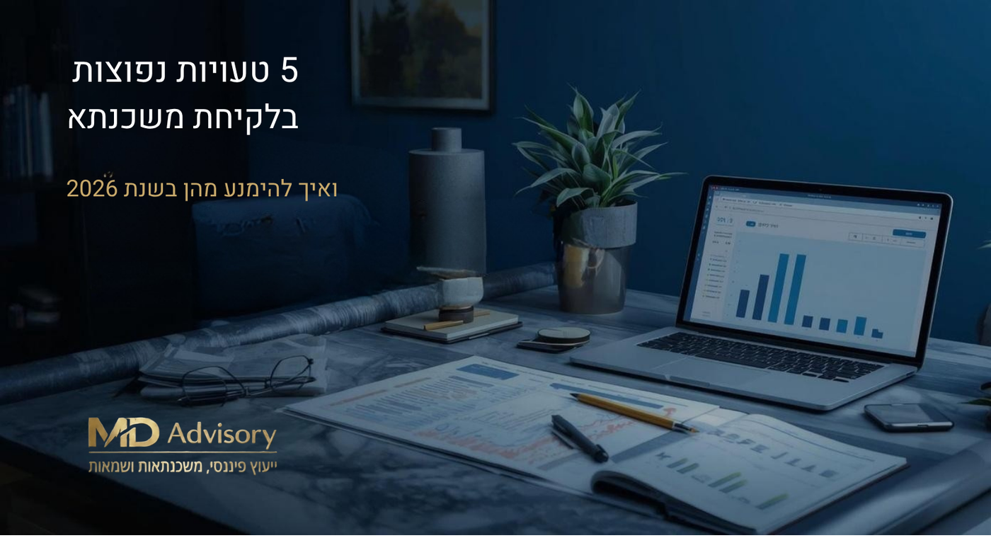 5 טעויות נפוצות בלקיחת משכנתא – ואיך להימנע מהן בשנת 2026